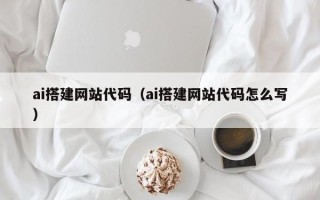 金华ai搭建网站代码（ai搭建网站代码怎么写）