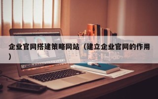 金华企业官网搭建策略网站（建立企业官网的作用）