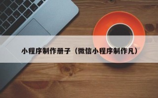金华小程序制作册子（微信小程序制作凡）