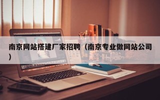 金华南京网站搭建厂家招聘（南京专业做网站公司）