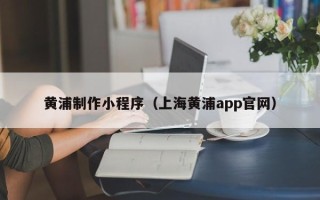 金华黄浦制作小程序（上海黄浦app官网）
