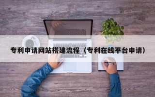 金华专利申请网站搭建流程（专利在线平台申请）