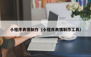 金华小程序表情制作（小程序表情制作工具）