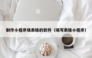 金华制作小程序填表格的软件（填写表格小程序）