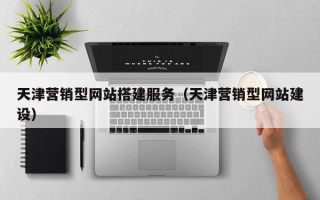 金华天津营销型网站搭建服务（天津营销型网站建设）