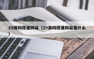 金华29源码搭建网站（29源码搭建网站是什么）