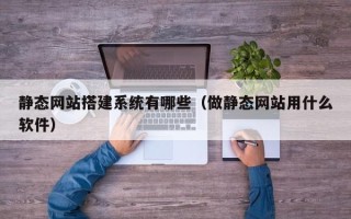 金华静态网站搭建系统有哪些（做静态网站用什么软件）