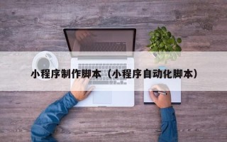 金华小程序制作脚本（小程序自动化脚本）