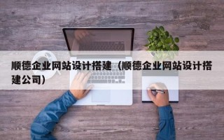 金华顺德企业网站设计搭建（顺德企业网站设计搭建公司）