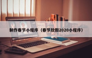 金华制作春节小程序（春节放假2020小程序）