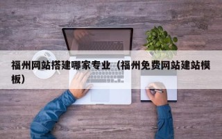 金华福州网站搭建哪家专业（福州免费网站建站模板）