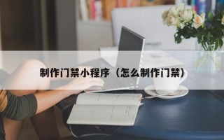金华制作门禁小程序（怎么制作门禁）